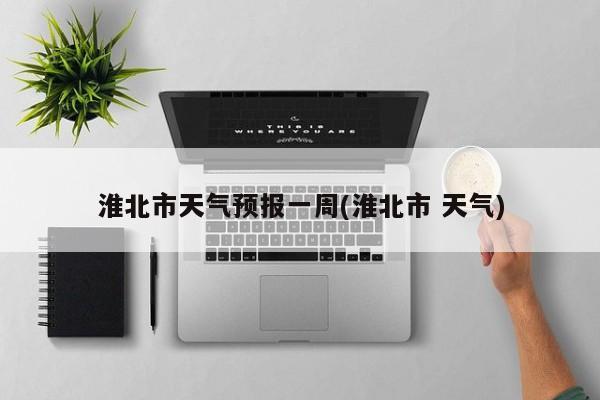 淮北市天气预报一周(淮北市 天气) 第1张