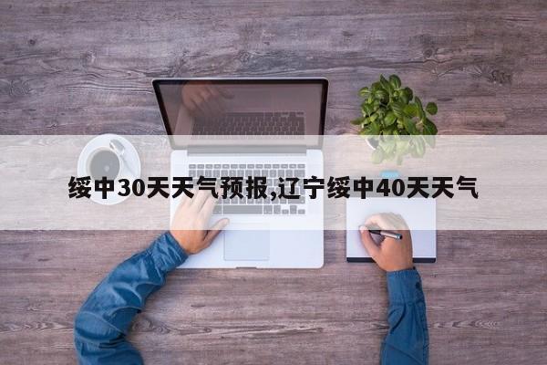 绥中30天天气预报,辽宁绥中40天天气 第1张