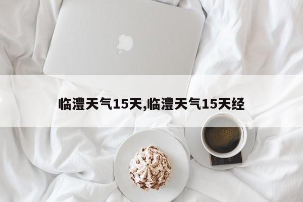 临澧天气15天,临澧天气15天经 第1张