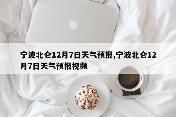 宁波北仑12月7日天气预报,宁波北仑12月7日天气预报视频 第1张