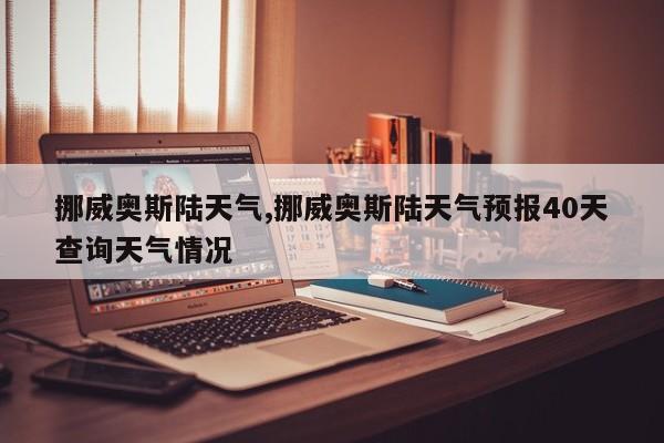挪威奥斯陆天气,挪威奥斯陆天气预报40天查询天气情况 第1张