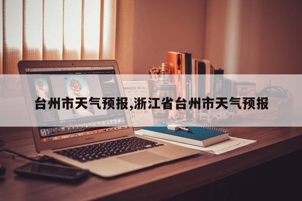 台州市天气预报,浙江省台州市天气预报 第1张