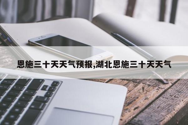恩施三十天天气预报,湖北恩施三十天天气 第1张