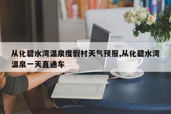 从化碧水湾温泉度假村天气预报,从化碧水湾温泉一天直通车 第1张