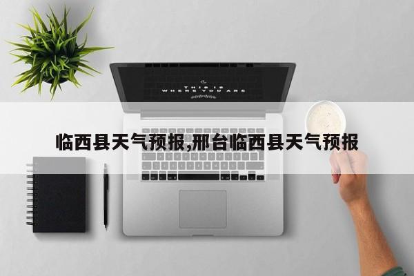 临西县天气预报,邢台临西县天气预报 第1张