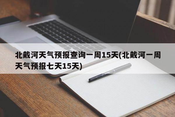 北戴河天气预报查询一周15天(北戴河一周天气预报七天15天) 第1张