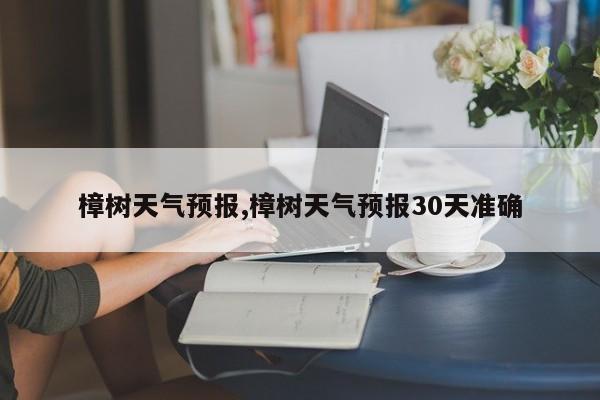 樟树天气预报,樟树天气预报30天准确 第1张