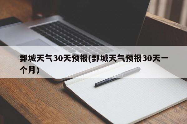 鄄城天气30天预报(鄄城天气预报30天一个月) 第1张