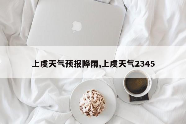 上虞天气预报降雨,上虞天气2345 第1张