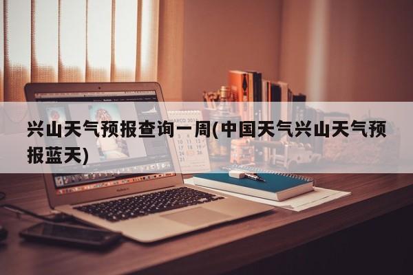 兴山天气预报查询一周(中国天气兴山天气预报蓝天) 第1张
